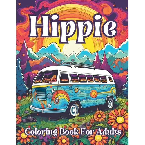 Hippie Coloring Book For Adults: Groovy Gardens And Psychedelic Patterns To Color Your Way To Peaceful Bliss