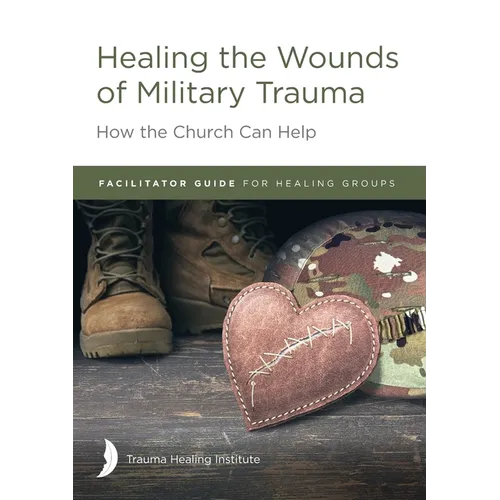 Healing the Wounds of Military Trauma Facilitator Guide for Healing Groups