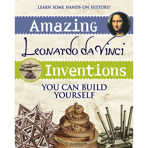 Amazing Leonardo Da Vinci Inventions: You Can Build Yourself